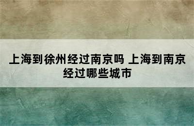 上海到徐州经过南京吗 上海到南京经过哪些城市